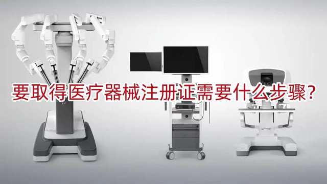 要取得醫(yī)療器械注冊證書需要什么步驟？